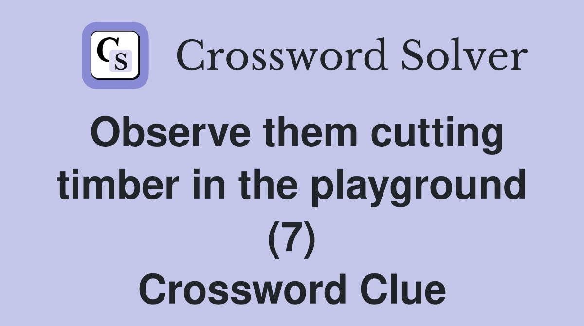 Observe them cutting timber in the playground (7) Crossword Clue
